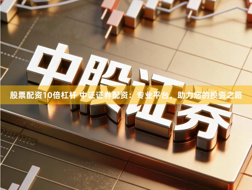 股票配资10倍杠杆 中证证券配资:专业平台,助力您的投资之路