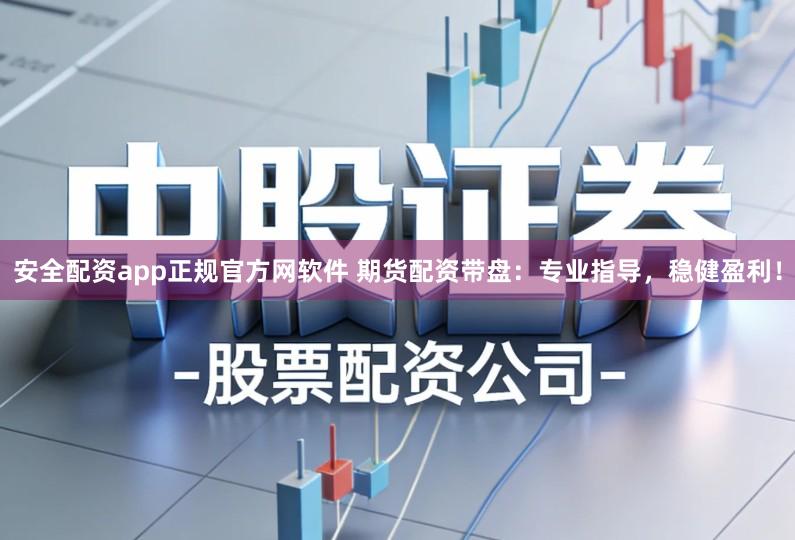 安全配资app正规官方网软件 期货配资带盘：专业指导，稳健盈利！