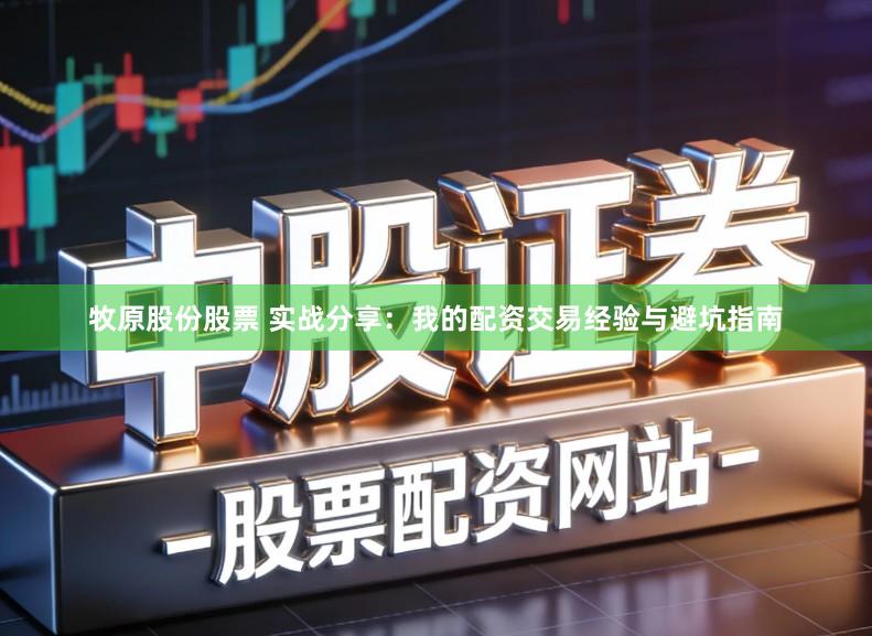 牧原股份股票 实战分享:我的配资交易经验与避坑指南