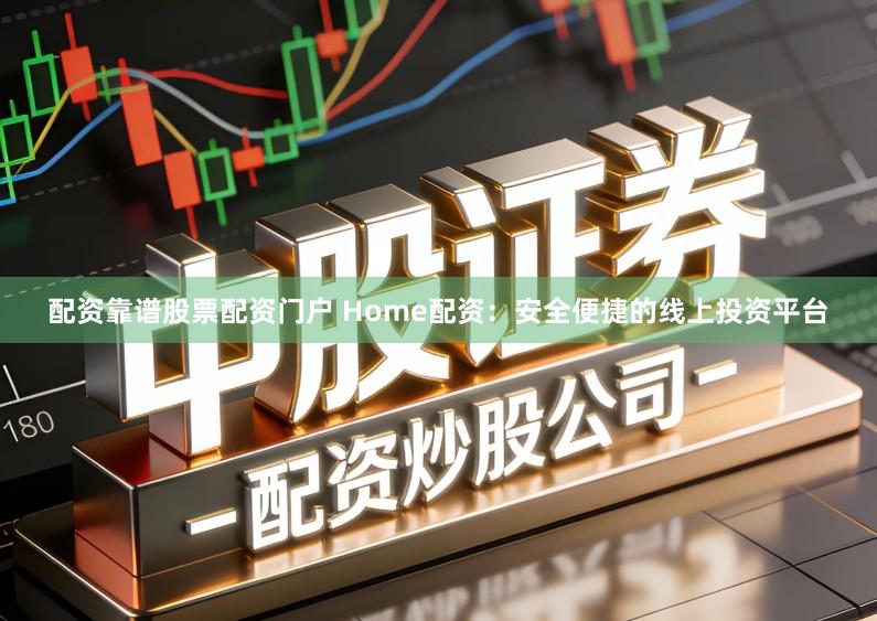 配资靠谱股票配资门户 Home配资：安全便捷的线上投资平台