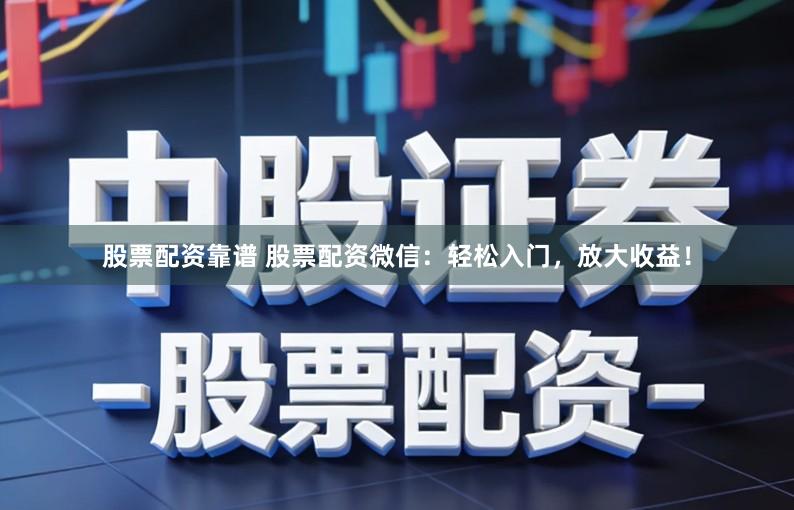 股票配资靠谱 股票配资微信:轻松入门,放大收益!