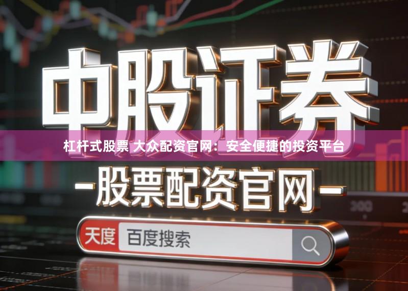 杠杆式股票 大众配资官网：安全便捷的投资平台