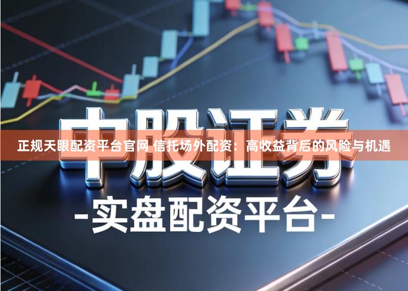 正规天眼配资平台官网 信托场外配资：高收益背后的风险与机遇