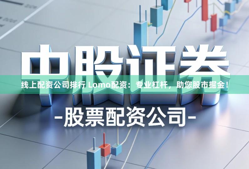 线上配资公司排行 Lomo配资:专业杠杆,助您股市掘金!
