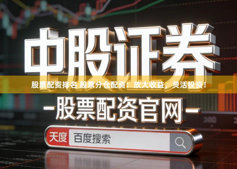 股票配资排名 股票分仓配资：放大收益，灵活投资！
