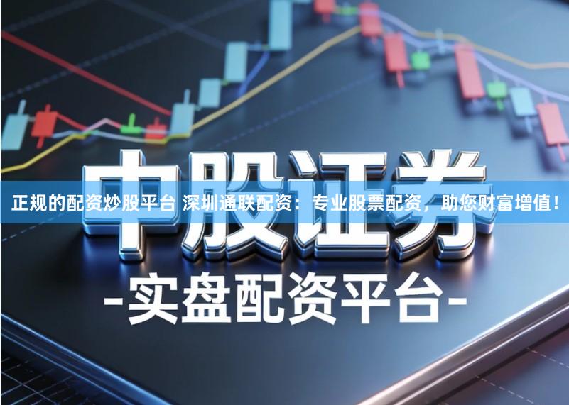 正规的配资炒股平台 深圳通联配资:专业股票配资,助您财富增值!