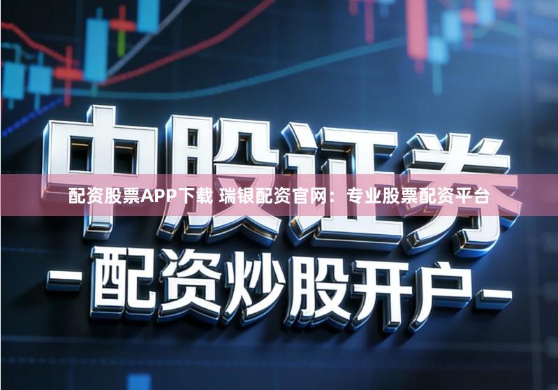 配资股票APP下载 瑞银配资官网:专业股票配资平台