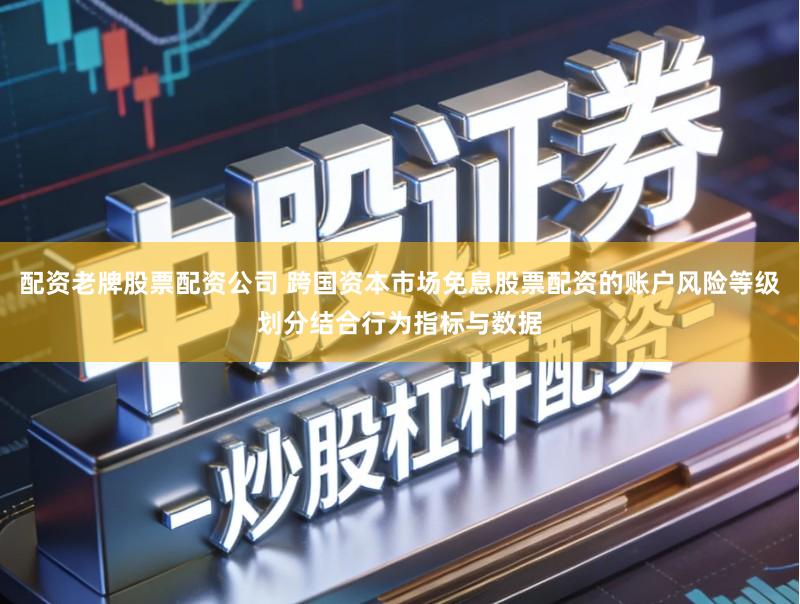 配资老牌股票配资公司 跨国资本市场免息股票配资的账户风险等级划分结合行为指标与数据