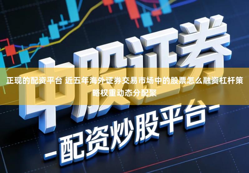 正现的配资平台 近五年海外证券交易市场中的股票怎么融资杠杆策略权重动态分配聚