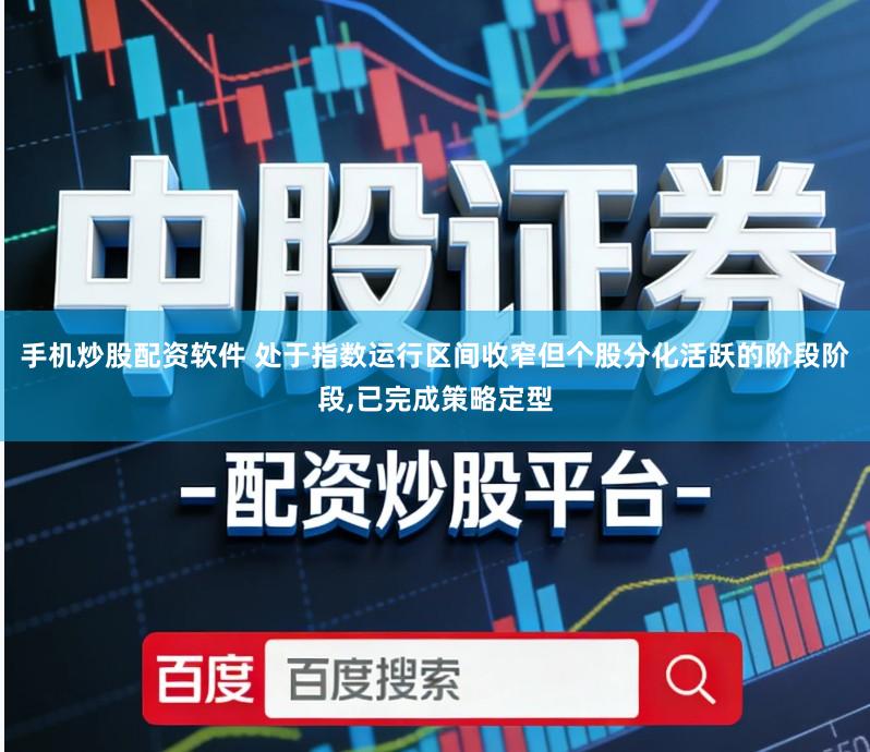 手机炒股配资软件 处于指数运行区间收窄但个股分化活跃的阶段阶段,已完成策略定型