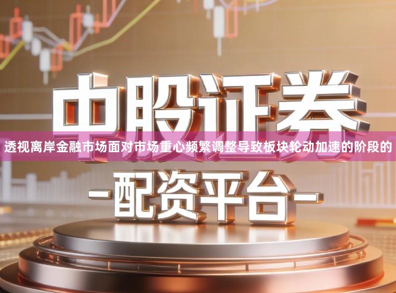 透视离岸金融市场面对市场重心频繁调整导致板块轮动加速的阶段的