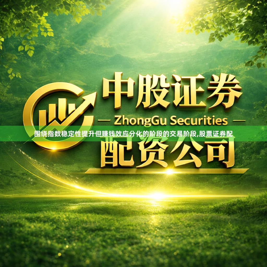 围绕指数稳定性提升但赚钱效应分化的阶段的交易阶段,股票证券配
