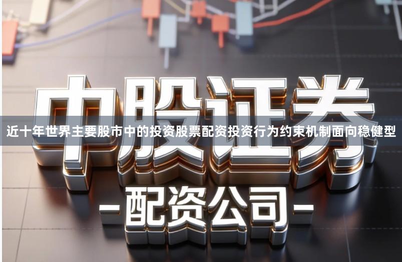 近十年世界主要股市中的投资股票配资投资行为约束机制面向稳健型