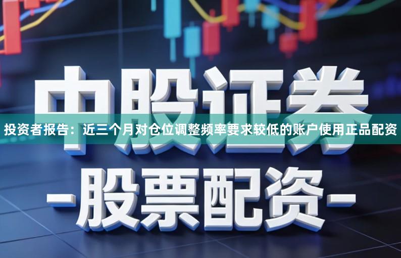 投资者报告:近三个月对仓位调整频率要求较低的账户使用正品配资