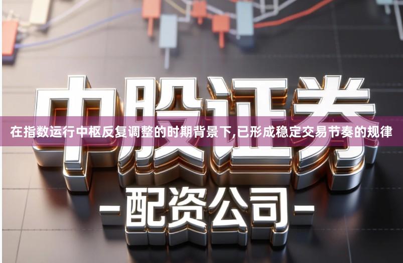 在指数运行中枢反复调整的时期背景下,已形成稳定交易节奏的规律