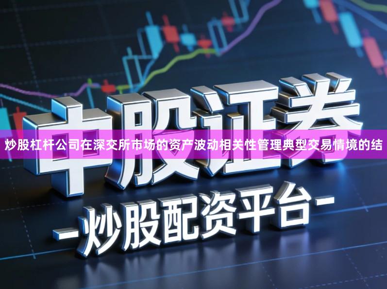 炒股杠杆公司在深交所市场的资产波动相关性管理典型交易情境的结