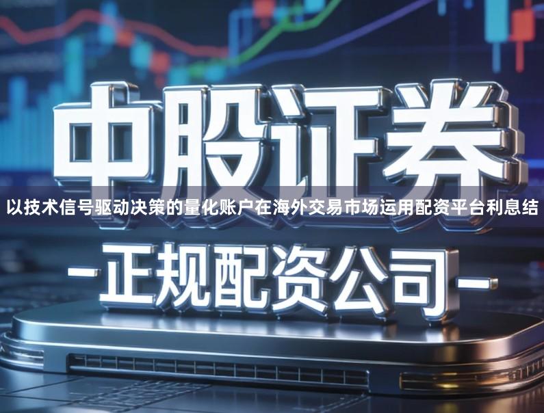 以技术信号驱动决策的量化账户在海外交易市场运用配资平台利息结