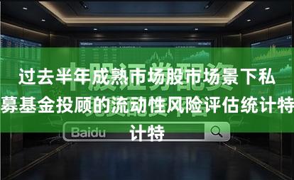 过去半年成熟市场股市场景下私募基金投顾的流动性风险评估统计特
