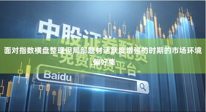 面对指数横盘整理但局部题材活跃度增强的时期的市场环境,偏好集