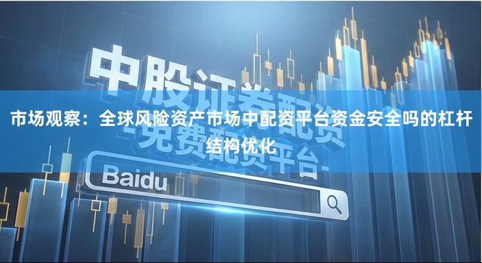 市场观察：全球风险资产市场中配资平台资金安全吗的杠杆结构优化
