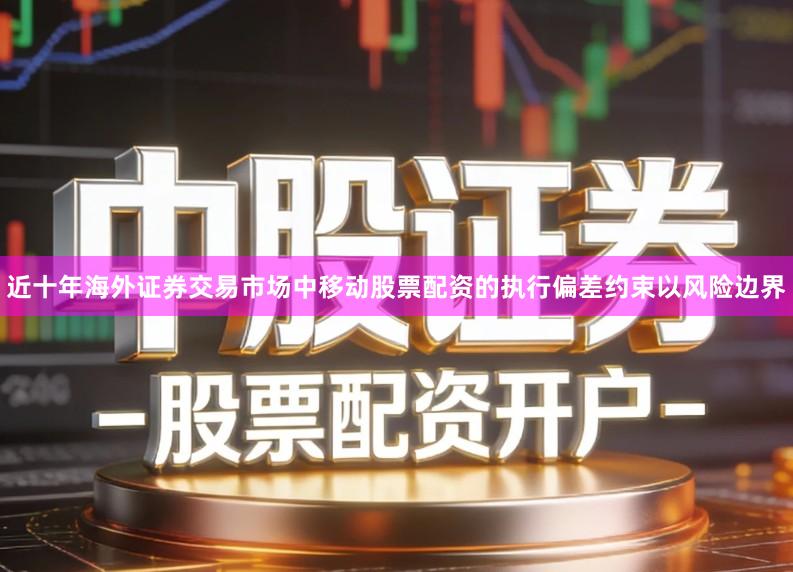 近十年海外证券交易市场中移动股票配资的执行偏差约束以风险边界