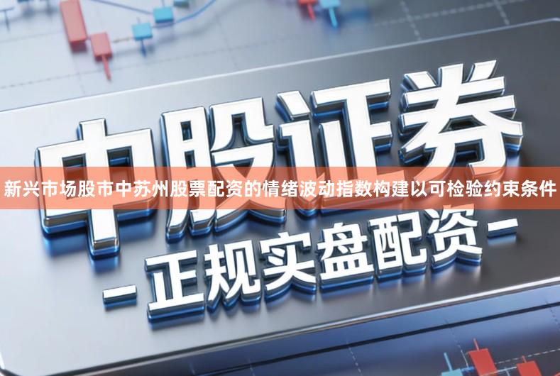新兴市场股市中苏州股票配资的情绪波动指数构建以可检验约束条件