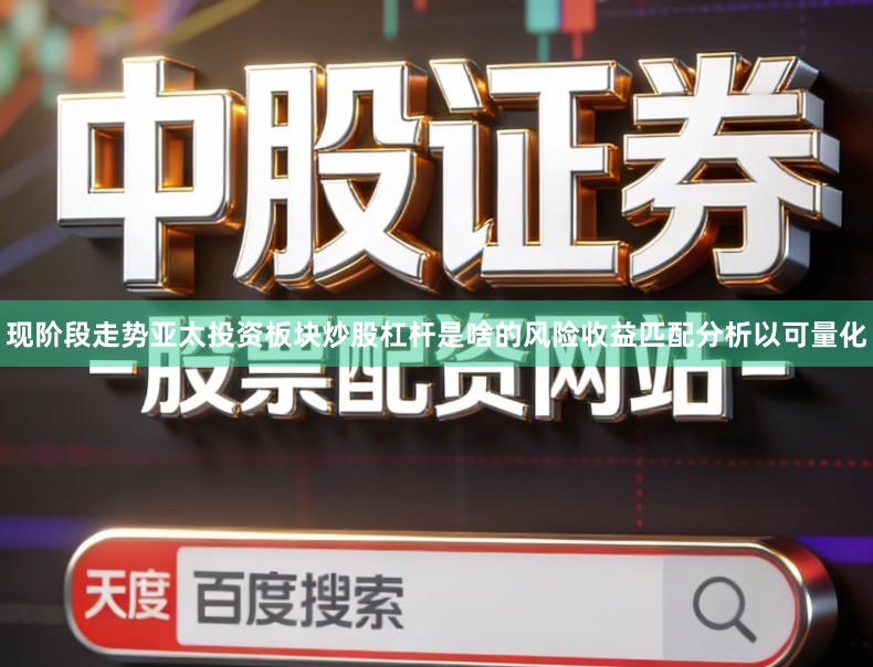 现阶段走势亚太投资板块炒股杠杆是啥的风险收益匹配分析以可量化