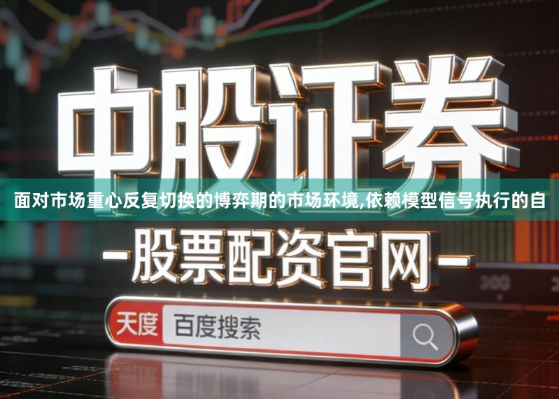 面对市场重心反复切换的博弈期的市场环境,依赖模型信号执行的自