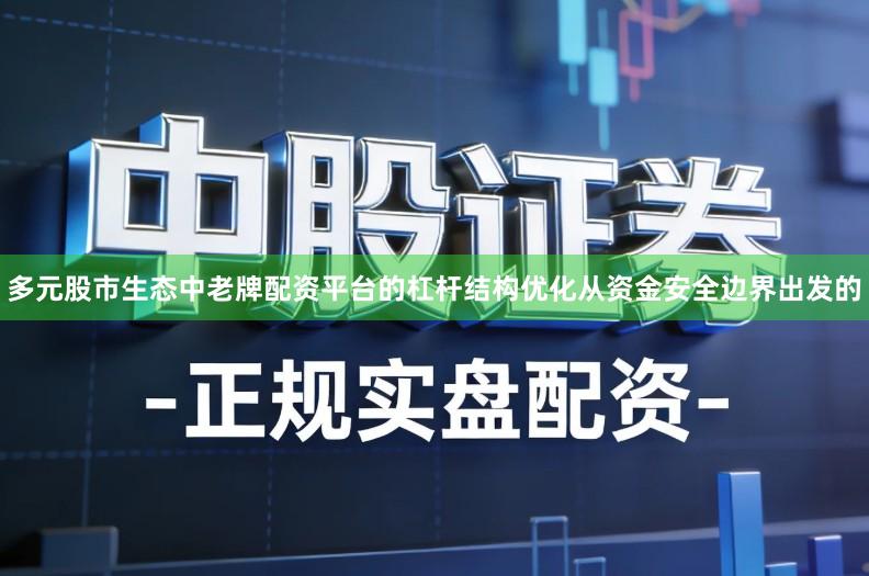 多元股市生态中老牌配资平台的杠杆结构优化从资金安全边界出发的