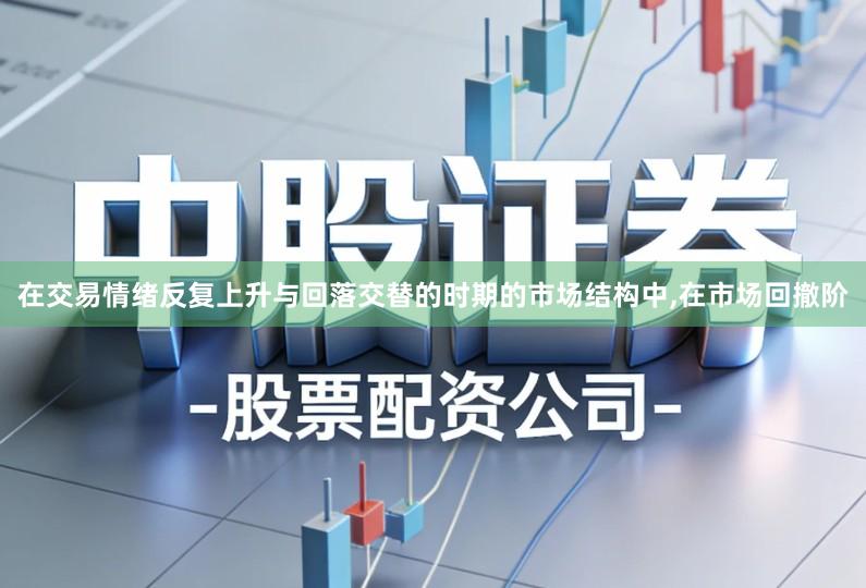 在交易情绪反复上升与回落交替的时期的市场结构中,在市场回撤阶