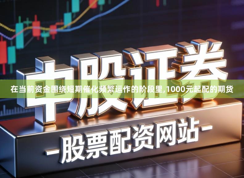 在当前资金围绕短期催化频繁运作的阶段里,1000元起配的期货