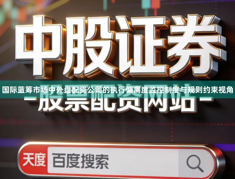 国际蓝筹市场中外盘配资公司的执行偏离度监控制度与规则约束视角