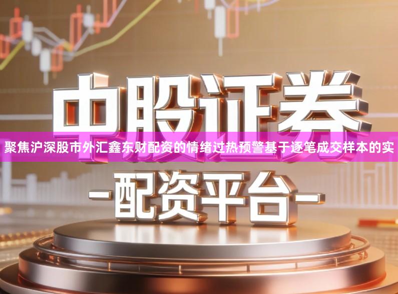 聚焦沪深股市外汇鑫东财配资的情绪过热预警基于逐笔成交样本的实
