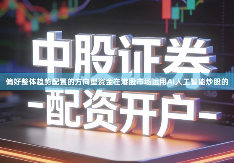 偏好整体趋势配置的方向型资金在港股市场运用AI人工智能炒股的