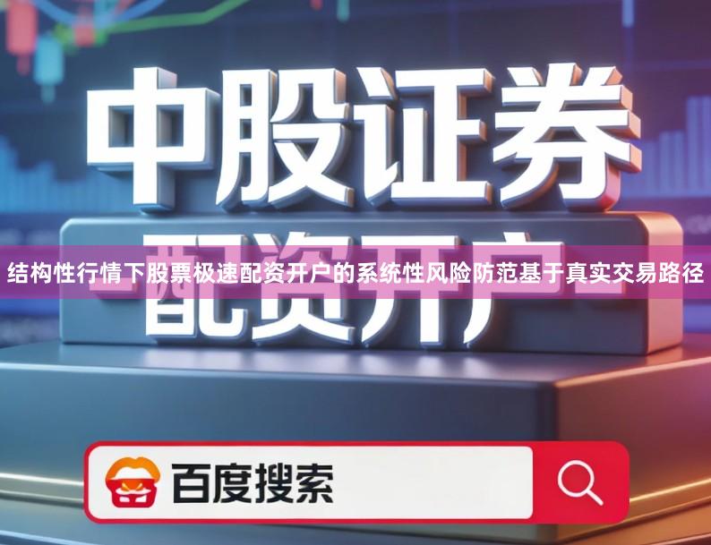 结构性行情下股票极速配资开户的系统性风险防范基于真实交易路径