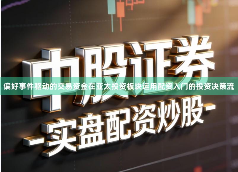 偏好事件驱动的交易资金在亚太投资板块运用配资入门的投资决策流