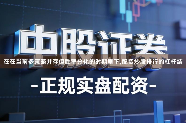 在在当前多策略并存但胜率分化的时期里下,配资炒股排行的杠杆结