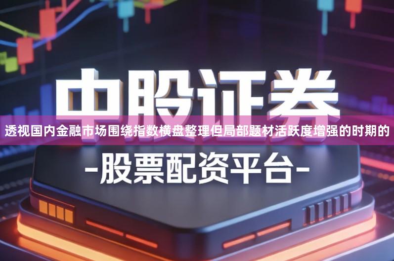 透视国内金融市场围绕指数横盘整理但局部题材活跃度增强的时期的