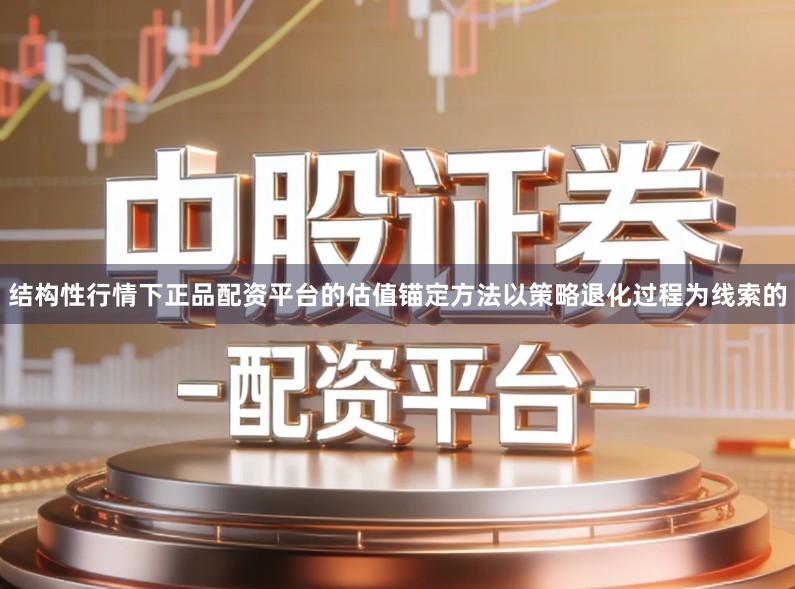 结构性行情下正品配资平台的估值锚定方法以策略退化过程为线索的