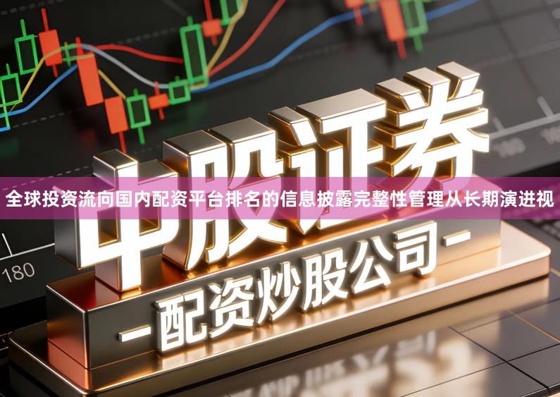 全球投资流向国内配资平台排名的信息披露完整性管理从长期演进视