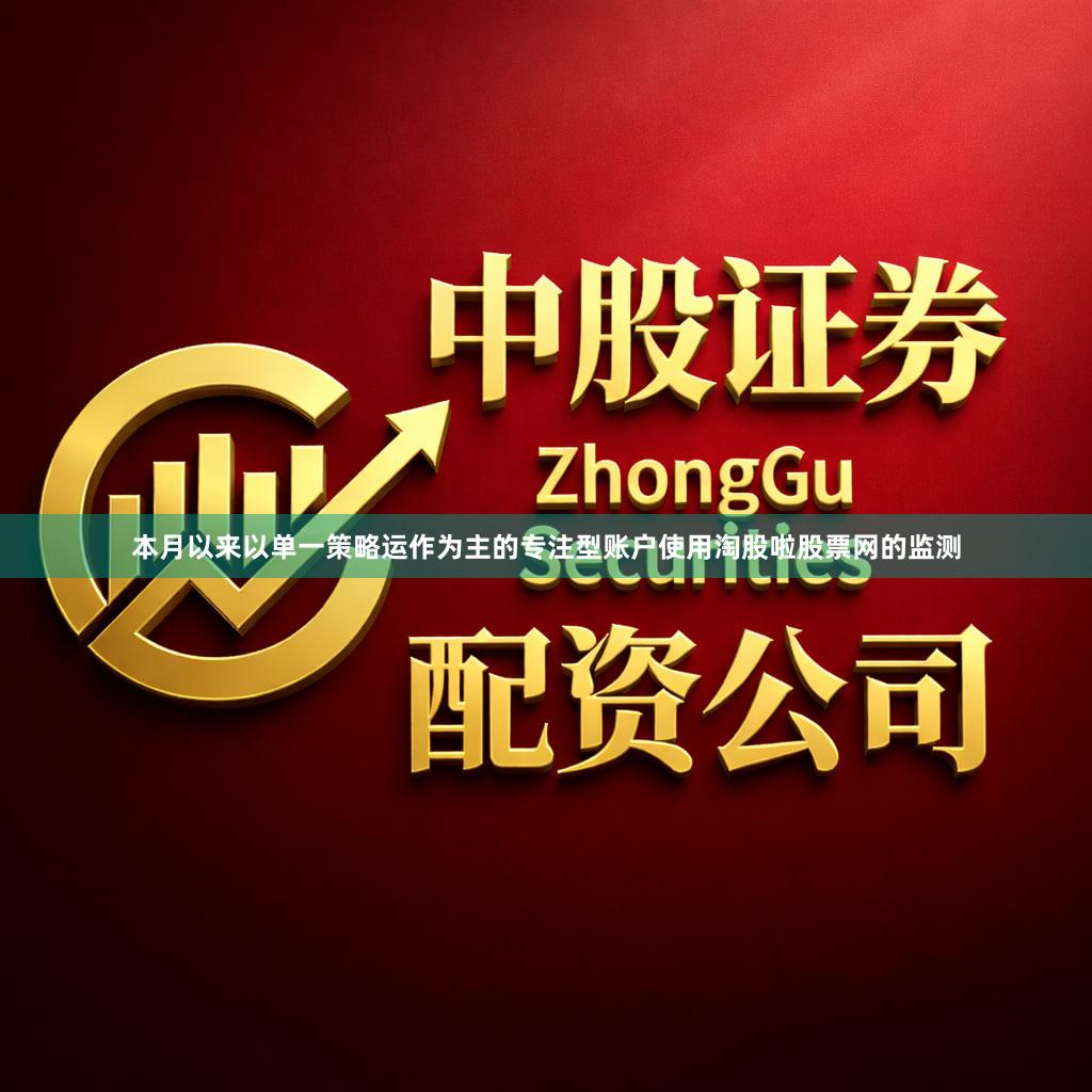 本月以来以单一策略运作为主的专注型账户使用淘股啦股票网的监测