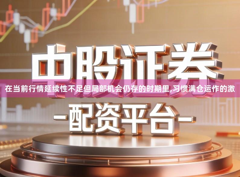 在当前行情延续性不足但局部机会仍存的时期里,习惯满仓运作的激