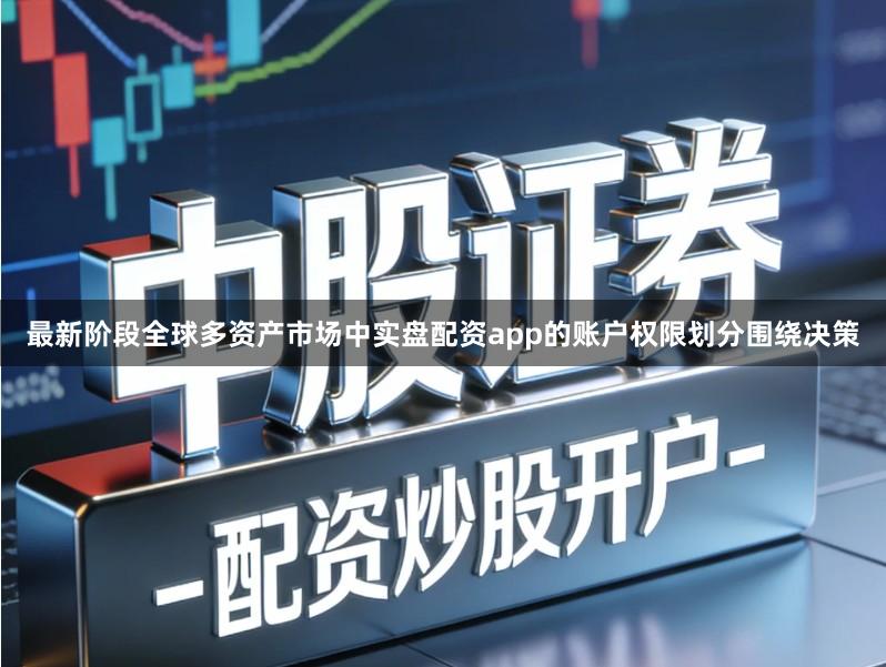 最新阶段全球多资产市场中实盘配资app的账户权限划分围绕决策