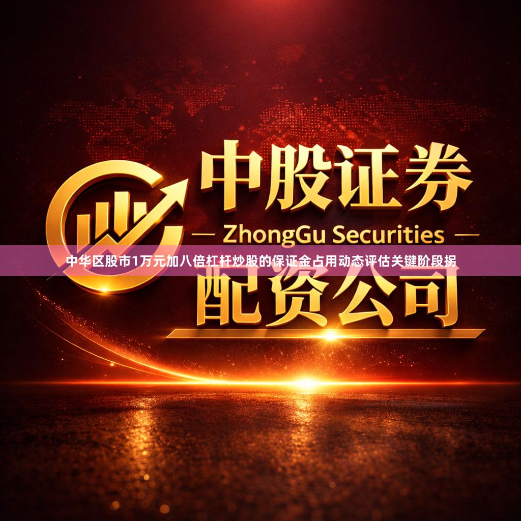 中华区股市1万元加八倍杠杆炒股的保证金占用动态评估关键阶段拐