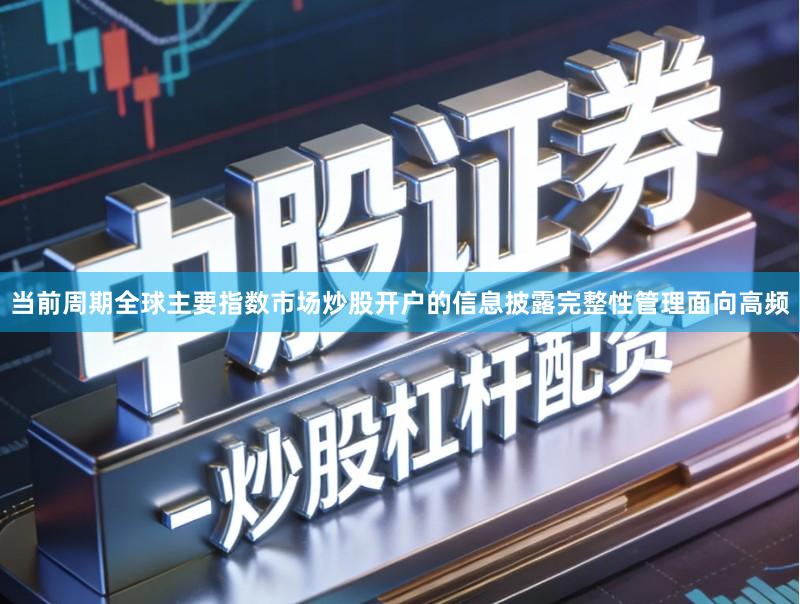 当前周期全球主要指数市场炒股开户的信息披露完整性管理面向高频