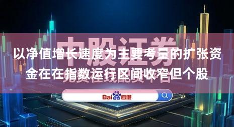 以净值增长速度为主要考量的扩张资金在在指数运行区间收窄但个股