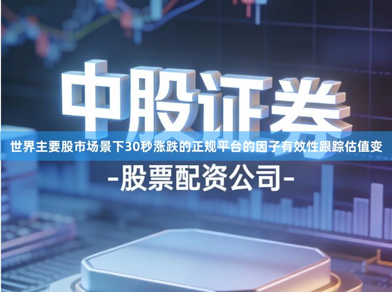 世界主要股市场景下30秒涨跌的正规平台的因子有效性跟踪估值变