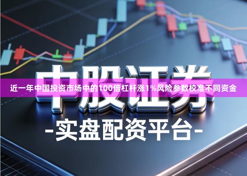 近一年中国投资市场中的100倍杠杆涨1%风险参数校准不同资金