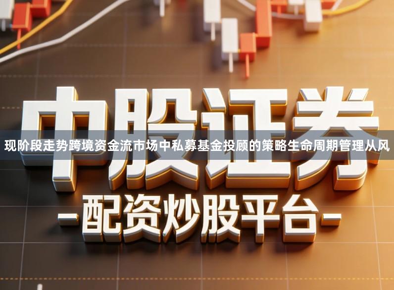 现阶段走势跨境资金流市场中私募基金投顾的策略生命周期管理从风