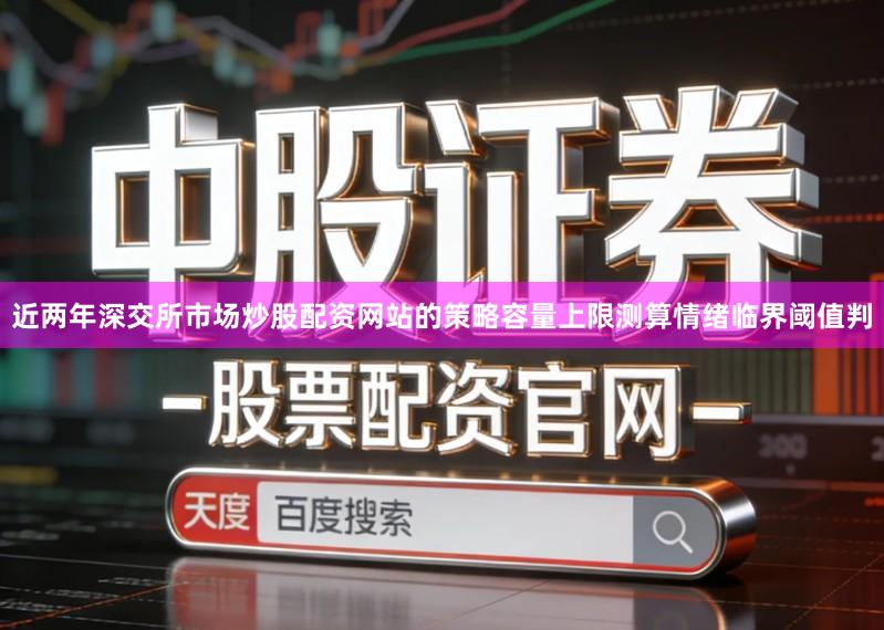 近两年深交所市场炒股配资网站的策略容量上限测算情绪临界阈值判